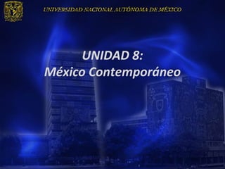 UNIDAD 8:
México Contemporáneo
 