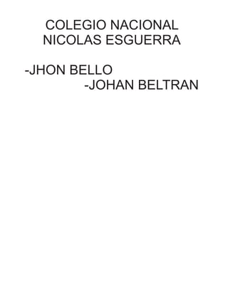 COLEGIO NACIONAL
NICOLAS ESGUERRA
-JHON BELLO
-JOHAN BELTRAN
 