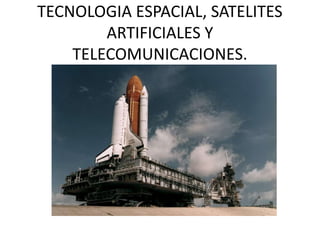 TECNOLOGIA ESPACIAL, SATELITES
ARTIFICIALES Y
TELECOMUNICACIONES.

 