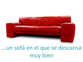 ...un sofá en el que se descansa
            muy bien
 