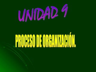 UNIDAD 9 PROCESO DE ORGANIZACIÓN. 