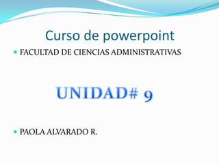 Curso de powerpoint
 FACULTAD DE CIENCIAS ADMINISTRATIVAS




 PAOLA ALVARADO R.
 