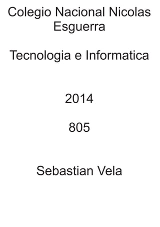 Colegio Nacional Nicolas
Esguerra
Tecnologia e Informatica
2014
805
Sebastian Vela
 