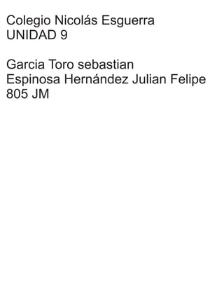 Colegio Nicolás Esguerra
UNIDAD 9
Garcia Toro sebastian
Espinosa Hernández Julian Felipe
805 JM
 