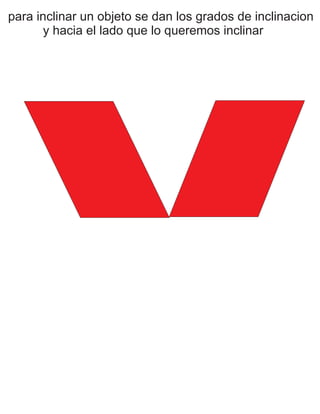 para inclinar un objeto se dan los grados de inclinacion
y hacia el lado que lo queremos inclinar
 