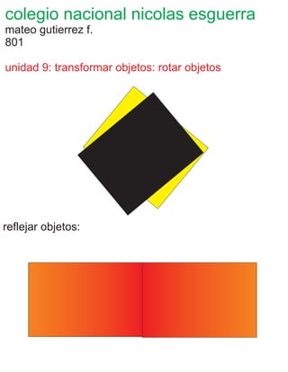 colegio nacional nicolas esguerra
mateo gutierrez f.
801
unidad 9: transformar objetos: rotar objetos
reflejar objetos:
 