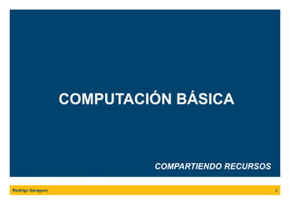 COMPUTACIÓN BÁSICA
Rodrigo Saraguro 2
COMPARTIENDO RECURSOS