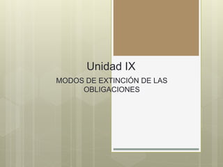 Unidad IX
MODOS DE EXTINCIÓN DE LAS
OBLIGACIONES
 