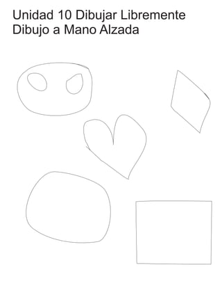 Unidad 10 Dibujar Libremente
Dibujo a Mano Alzada
 