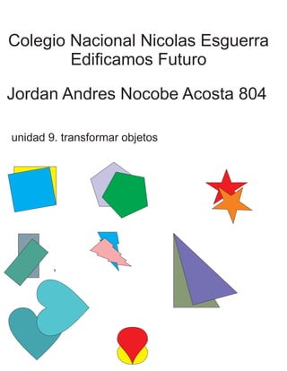 Colegio Nacional Nicolas Esguerra
Edificamos Futuro
Jordan Andres Nocobe Acosta 804
unidad 9. transformar objetos
 