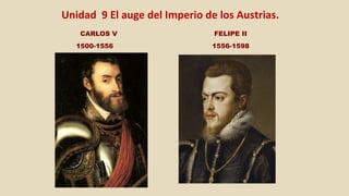 CARLOS V FELIPE II
1500-1556 1556-1598
Unidad		9	El	auge	del	Imperio	de	los	Austrias.			
 