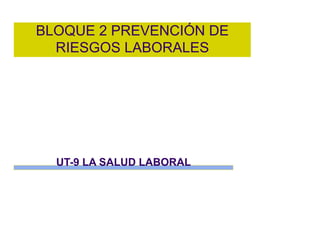 BLOQUE 2 PREVENCIÓN DE
RIESGOS LABORALES
UT-9 LA SALUD LABORAL
 