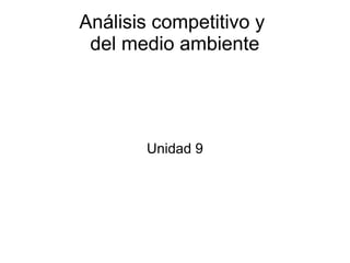 Análisis competitivo y
del medio ambiente
Unidad 9
 