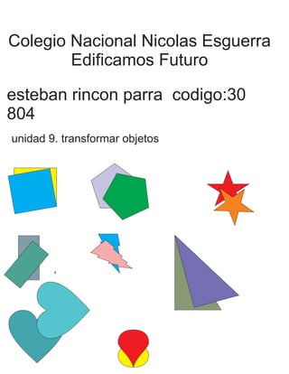 Colegio Nacional Nicolas Esguerra 
Edificamos Futuro 
esteban rincon parra codigo:30 
804 
unidad 9. transformar objetos 
 
