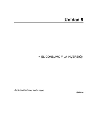 Unidad 5
ß EL CONSUMO Y LA INVERSIÓN
Del dicho al hecho hay mucho trecho
Anónimo
 