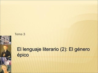 Tema 3
El lenguaje literario (2): El géneroEl lenguaje literario (2): El género
épicoépico
 