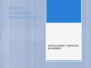 UNIDAD
ACADEMICA
PREPARATORIA 11
APLICACIONES Y SERVICIOS
DE INTERNET
 