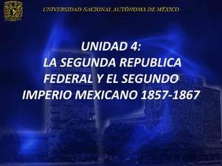 UNIDAD 4:
   LA SEGUNDA REPUBLICA
   FEDERAL Y EL SEGUNDO
IMPERIO MEXICANO 1857-1867
 