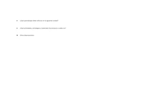  ¿Qué aprendizajes debo reforzar en la siguiente unidad?
 ¿Qué actividades, estrategias y materiales funcionaron y cuáles no?
 Otras observaciones:
 