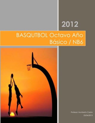 2012
BASQUTBOL Octavo Año
          Básico / NB6




                 Profesor: Humberto Castro
                               23/04/2012
 