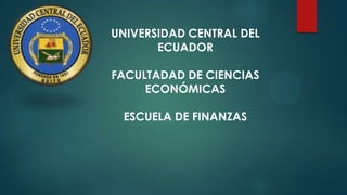 UNIVERSIDAD CENTRAL DEL
ECUADOR
FACULTADAD DE CIENCIAS
ECONÓMICAS
ESCUELA DE FINANZAS

 