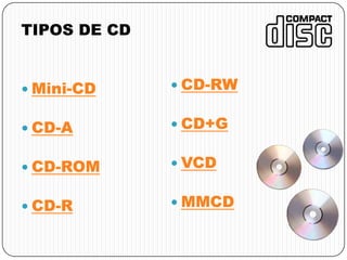 TIPOS DE CD
 Mini-CD
 CD-A
 CD-ROM
 CD-R
 CD-RW
 CD+G
 VCD
 MMCD
 