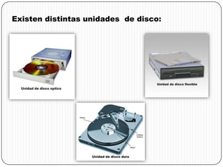 Existen distintas unidades de disco:
 