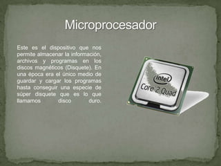 MicroprocesadorEste es el dispositivo que nos permite almacenar la información, archivos y programas en los discos magnéticos (Disquete). En una época era el único medio de guardar y cargar los programas hasta conseguir una especie de súper disquete que es lo que llamamos disco duro.