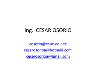 Ing.  CESAR OSORIO cosorio@espe.edu.ec cesarosorioa@hotmail.com cesarozorioa@gmail.com 