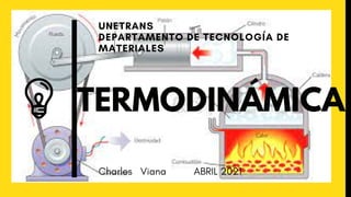 TERMODINÁMICA
UNETRANS
DEPARTAMENTO DE TECNOLOGÍA DE
MATERIALES
Charles Viana ABRIL 2021
 