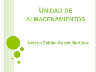 UNIDAD DE
ALMACENAMIENTOS
Nelson Fabián Suaza Martínez
 