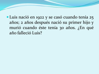 Luis nació en 1922 y se casó cuando tenía 25 años; 2 años después nació su primer hijo y murió cuando éste tenía 30 años. ¿En qué año falleció Luis?