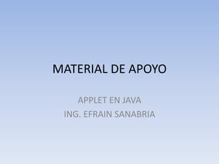 MATERIAL DE APOYO
APPLET EN JAVA
ING. EFRAIN SANABRIA
 