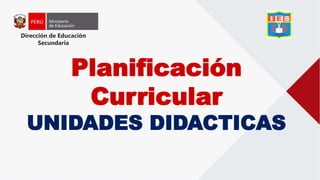 Dirección de Educación
Secundaria
Planificación
Curricular
UNIDADES DIDACTICAS
 