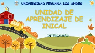 UNIVERSIDAD PERUANA LOS ANDES
UNIDAD DE
APRENDIZAJE DE
INICAL
INTEGRANTES:
 