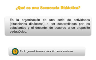 Es la organización de una serie de actividades
(situaciones didácticas) a ser desarrolladas por los
estudiantes y el docente, de acuerdo a un propósito
pedagógico.
Por lo general tiene una duración de varias clases.
 