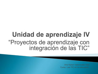 “Proyectos de aprendizaje con
integración de las TIC”
Ana Karen Valenzuela Ortiz
Curso: Las TIC en la educación.
 