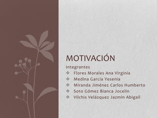 MOTIVACIÓN
Integrantes
 Flores Morales Ana Virginia
 Medina García Yesenia
 Miranda Jiménez Carlos Humberto
 Soto Gómez Bianca Jocelin
 Vilchis Velázquez Jazmin Abigail
 