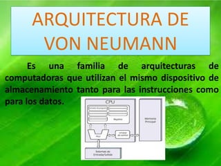 ARQUITECTURA DE
VON NEUMANN
Es una familia de arquitecturas de
computadoras que utilizan el mismo dispositivo de
almacenamiento tanto para las instrucciones como
para los datos.