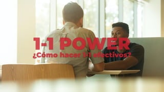 1-1 POWER
¿Cómo hacer 1-1 efectivos?
 