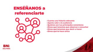 Visitantes
ENSÉÑANOS a
referenciarte
•Cuenta una historia relevante
•Aporta valor a la audiencia
•Quiénes son tus principales conectores
•Dinos qué tenemos que observar o escuchar
•Dinos qué tenemos que decir o hacer
•Dinos qué te hace único
 