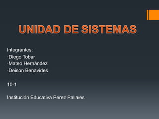 Integrantes:
·Diego Tobar
·Mateo Hernández
·Deison Benavides
10-1
Institución Educativa Pérez Pallares
 