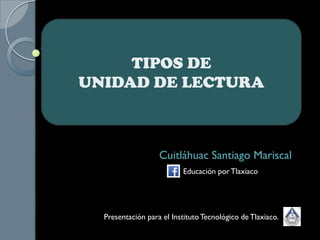 Cuitláhuac Santiago Mariscal
TIPOS DE
UNIDAD DE LECTURA
Presentación para el InstitutoTecnológico de Tlaxiaco.
Educación por Tlaxiaco
 