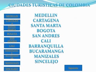 MEDELLIN
CARTAGEN
A
SANTA
MARTA
BOGOTA
SAN
ANDRES
CALI
BARRANQUILL
A
BUCARRAMAN
GA

MANIZALES
SINCELEJO

Siguiente

 