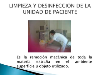 Es la remoción mecánica de toda la
materia extraña en el ambiente
superficie u objeto utilizado.
 