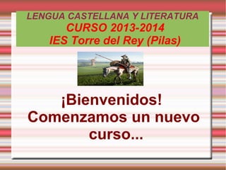 LENGUA CASTELLANA Y LITERATURA
CURSO 2013-2014
IES Torre del Rey (Pilas)
¡Bienvenidos!
Comenzamos un nuevo
curso...
 