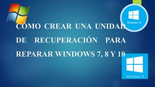 CÓMO CREAR UNA UNIDAD
DE RECUPERACIÓN PARA
REPARAR WINDOWS 7, 8 Y 10
 