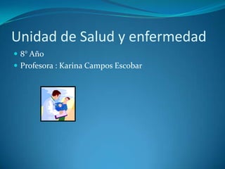 Unidad de Salud y enfermedad
 8° Año
 Profesora : Karina Campos Escobar
 