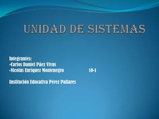 Integrantes:
-Carlos Daniel Páez Vivas
-Nicolás Enríquez Montenegro 10-1
Institución Educativa Pérez Pallares
 