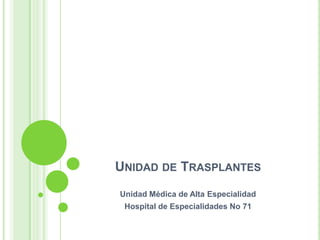 Unidad de Trasplantes Unidad Médica de Alta Especialidad  Hospital de Especialidades No 71 